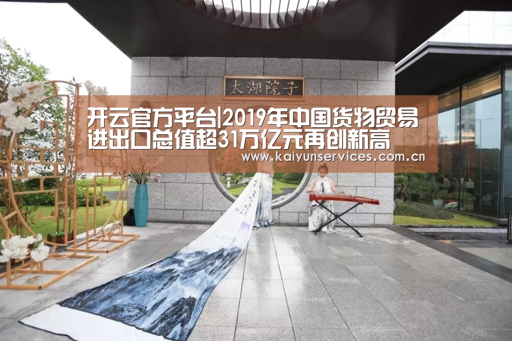 开云官方平台|2019年中国货物贸易进出口总值超31万亿元再创新高(图1) 开云品牌