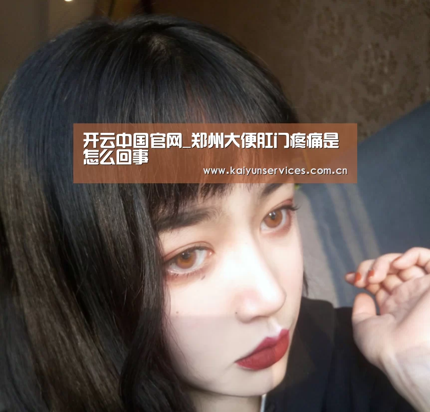 开云中国官网_郑州大便肛门疼痛是怎么回事(图3) 开云官方平台